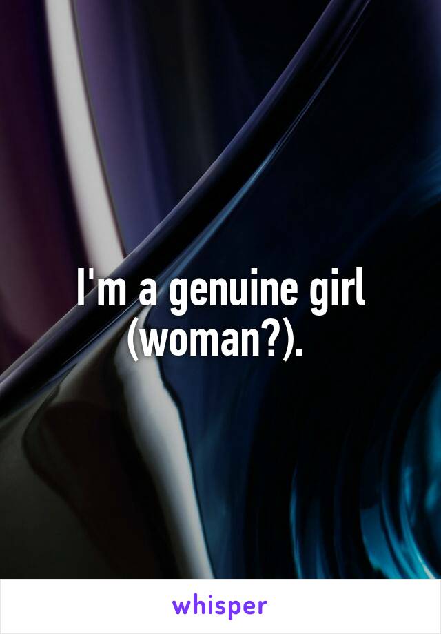 I'm a genuine girl (woman?). 