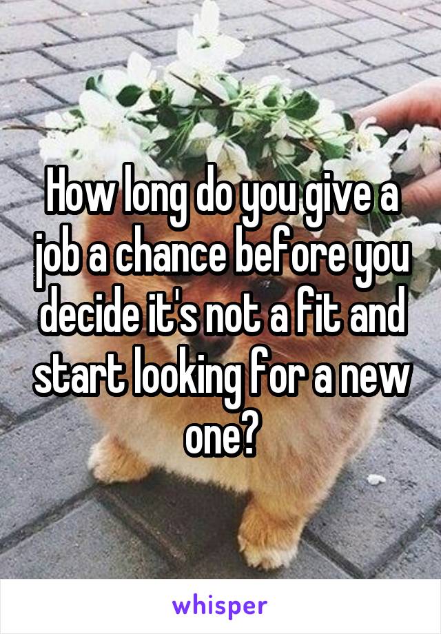 How long do you give a job a chance before you decide it's not a fit and start looking for a new one?