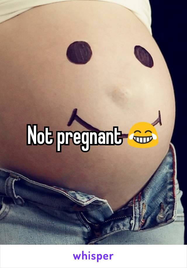 Not pregnant 😂