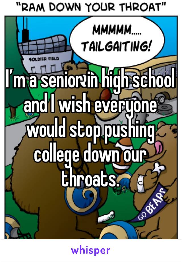 I’m a senior in high school and I wish everyone would stop pushing college down our throats. 