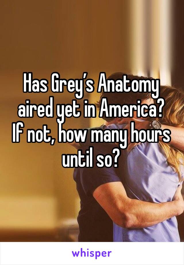 Has Grey’s Anatomy aired yet in America?
If not, how many hours until so?