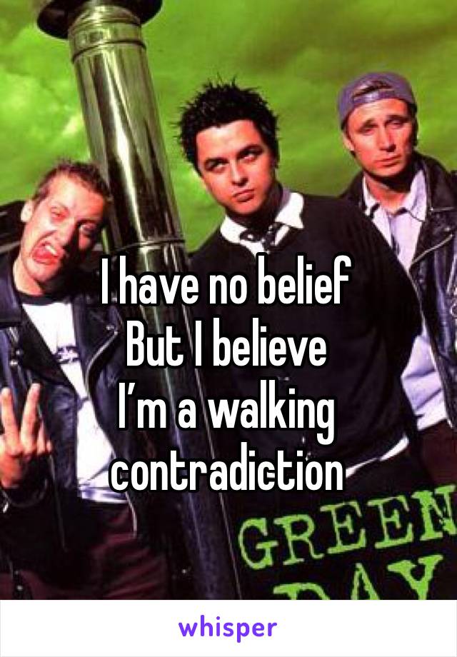 I have no belief
But I believe 
I’m a walking contradiction