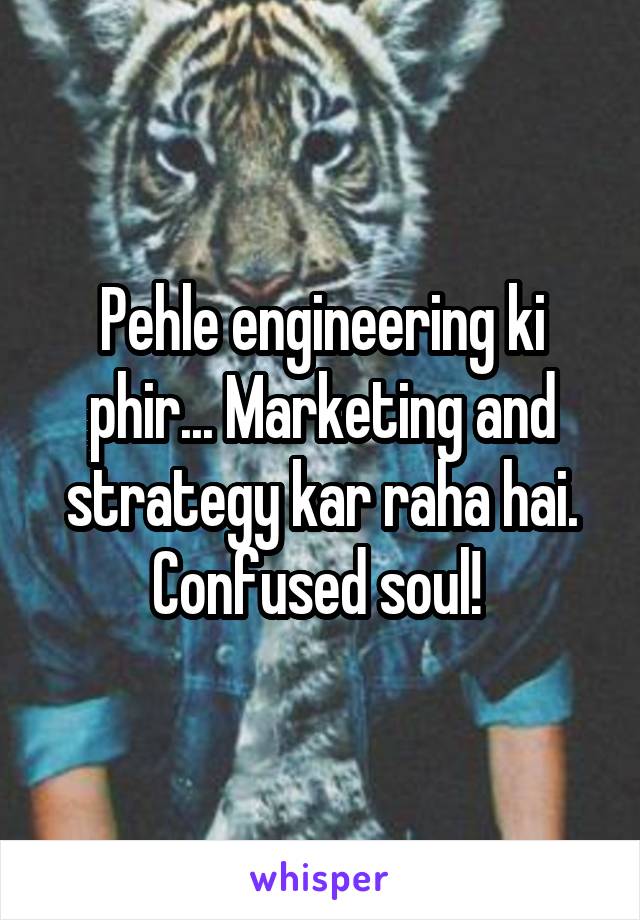Pehle engineering ki phir... Marketing and strategy kar raha hai. Confused soul! 