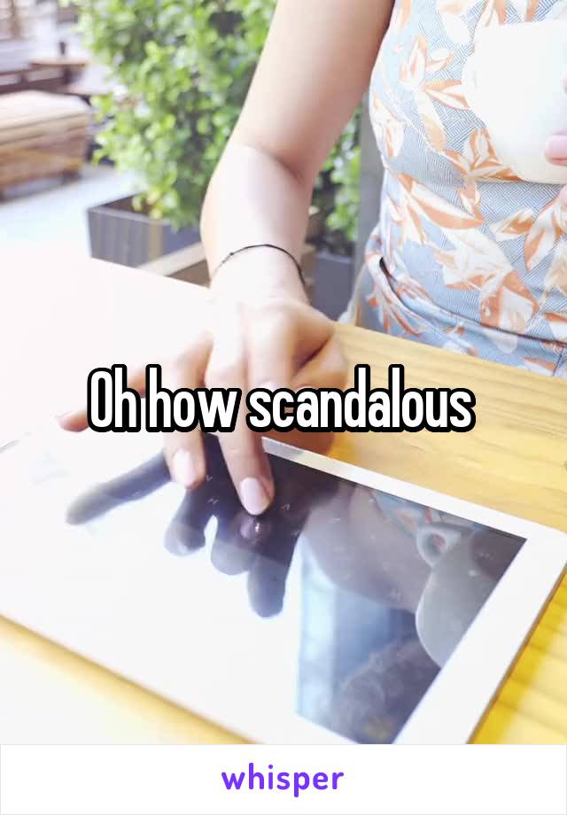 Oh how scandalous 