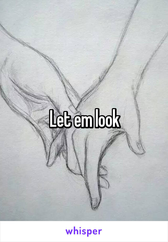 Let em look