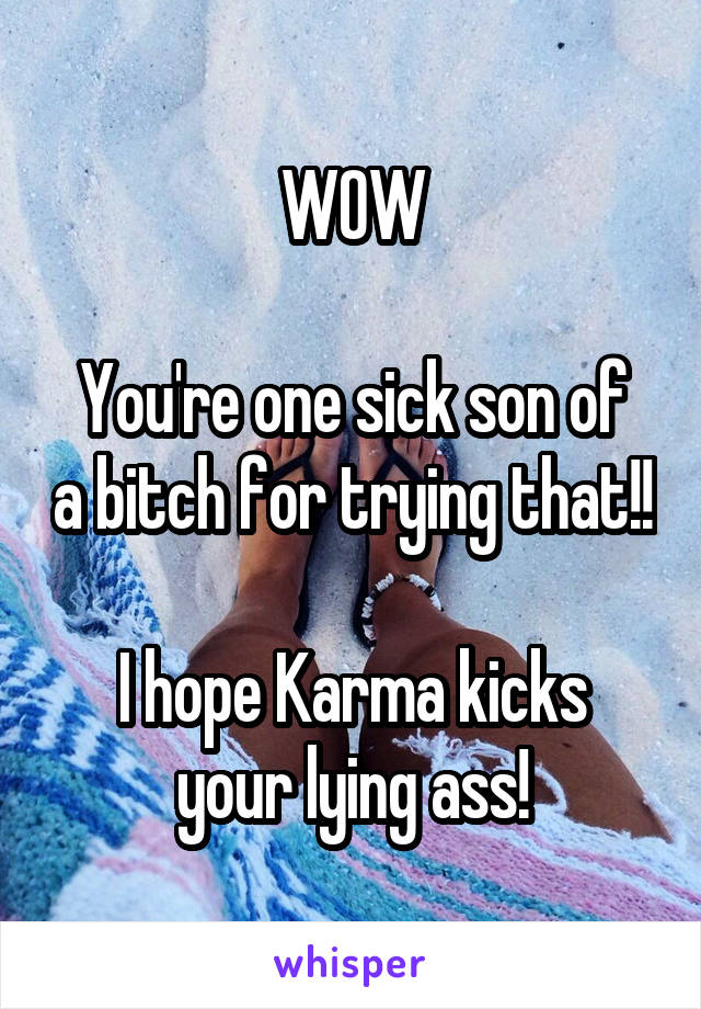WOW

You're one sick son of a bitch for trying that!!

I hope Karma kicks your lying ass!