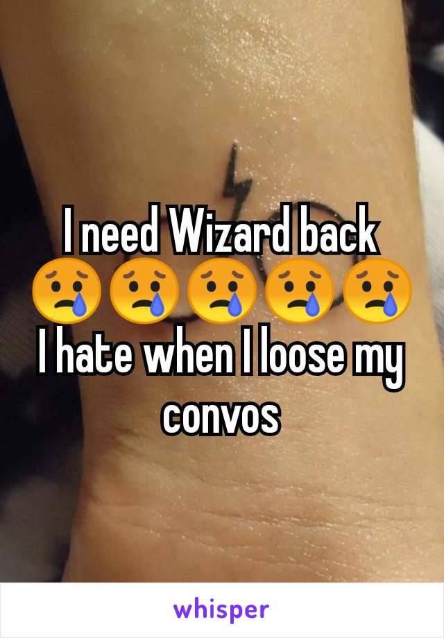 I need Wizard back 😢😢😢😢😢 I hate when I loose my convos