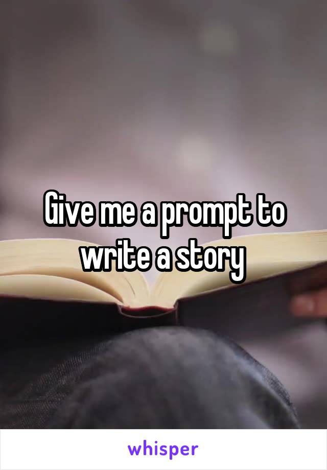Give me a prompt to write a story 