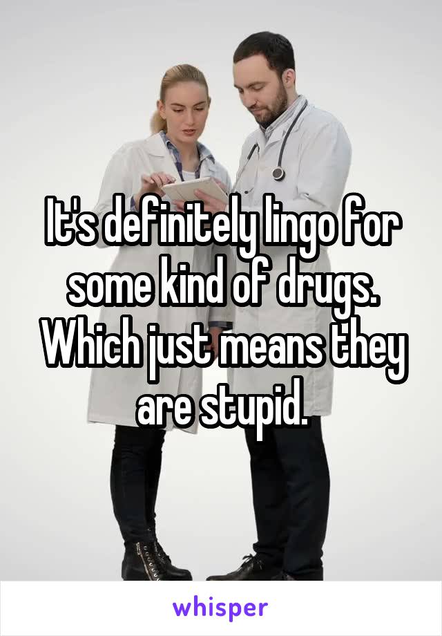 It's definitely lingo for some kind of drugs. Which just means they are stupid.