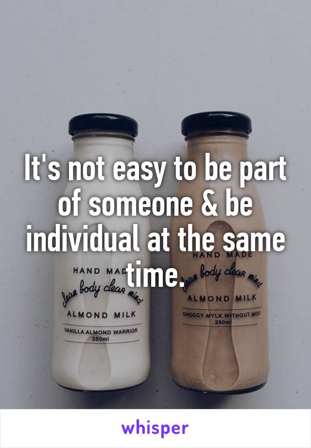 It's not easy to be part of someone & be individual at the same time.