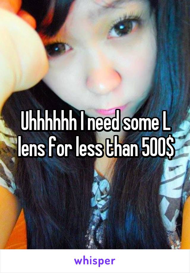 Uhhhhhh I need some L lens for less than 500$