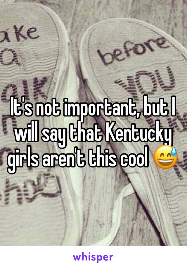 It's not important, but I will say that Kentucky girls aren't this cool 😅