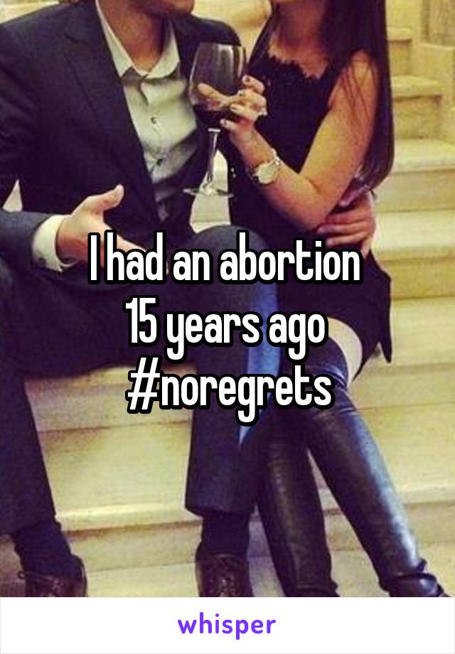 I had an abortion 
15 years ago 
#noregrets
