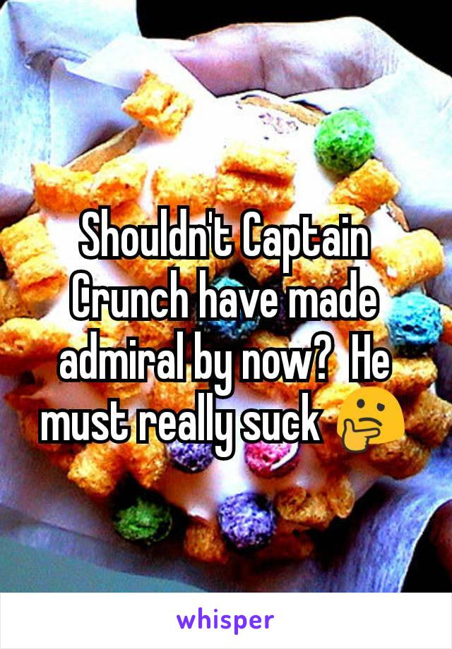 Shouldn't Captain Crunch have made admiral by now?  He must really suck 🤔