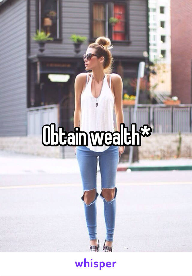 Obtain wealth*