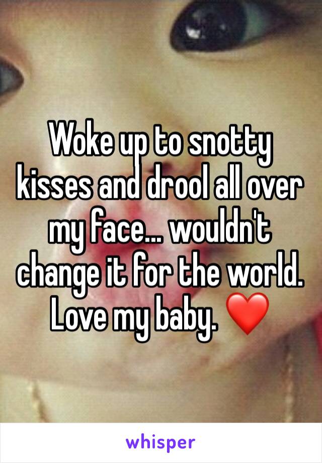 Woke up to snotty kisses and drool all over my face... wouldn't change it for the world. Love my baby. ❤️