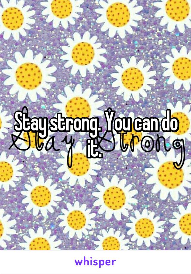 Stay strong. You can do it. 