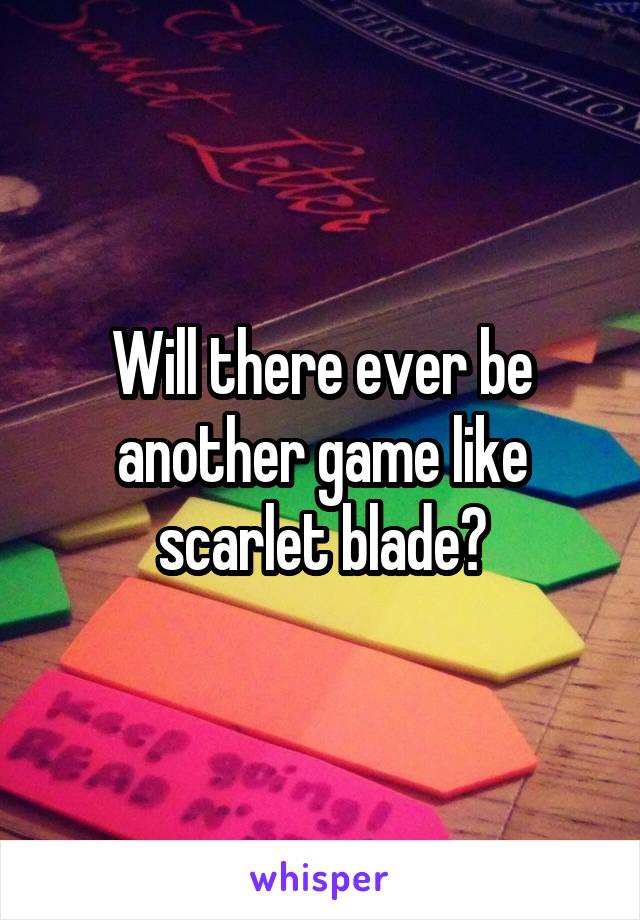 Will there ever be another game like scarlet blade?