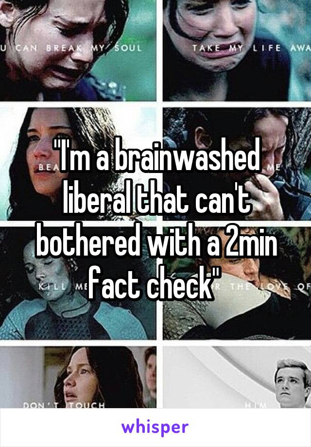 "I'm a brainwashed liberal that can't bothered with a 2min fact check" 