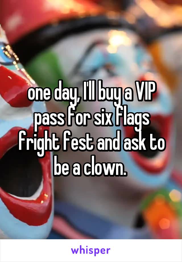 one day, I'll buy a VIP pass for six flags fright fest and ask to be a clown. 