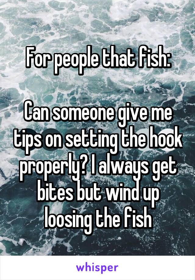 For people that fish:

Can someone give me tips on setting the hook properly? I always get bites but wind up loosing the fish