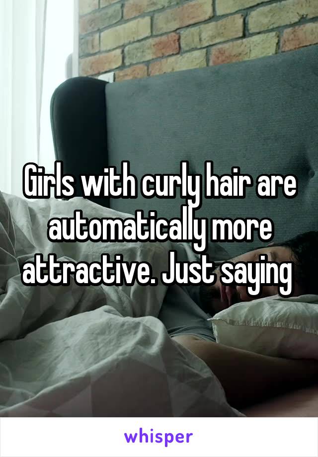 Girls with curly hair are automatically more attractive. Just saying 
