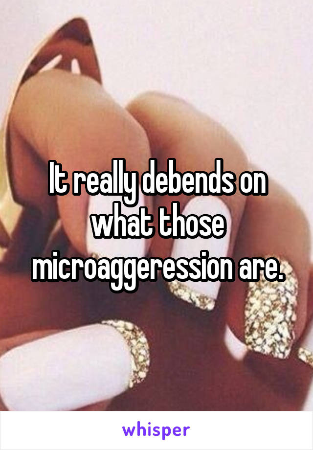 It really debends on what those microaggeression are.