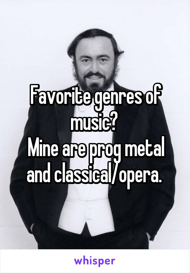Favorite genres of music? 
Mine are prog metal and classical/opera. 