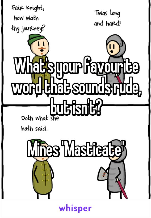 What's your favourite word that sounds rude, but isn't?

Mines "Masticate"