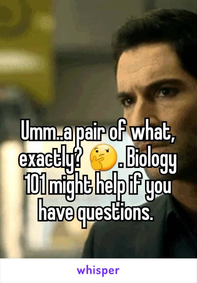 Umm..a pair of what,  exactly? 🤔. Biology 101 might help if you have questions. 