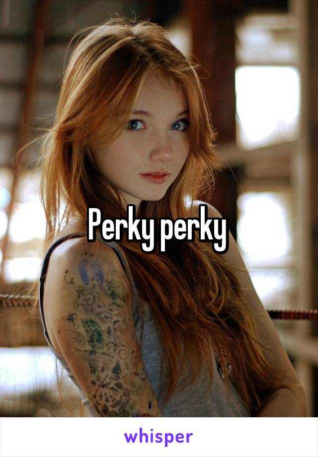 Perky perky 