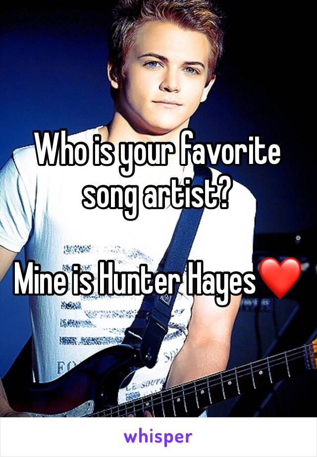 Who is your favorite song artist? 

Mine is Hunter Hayes❤️