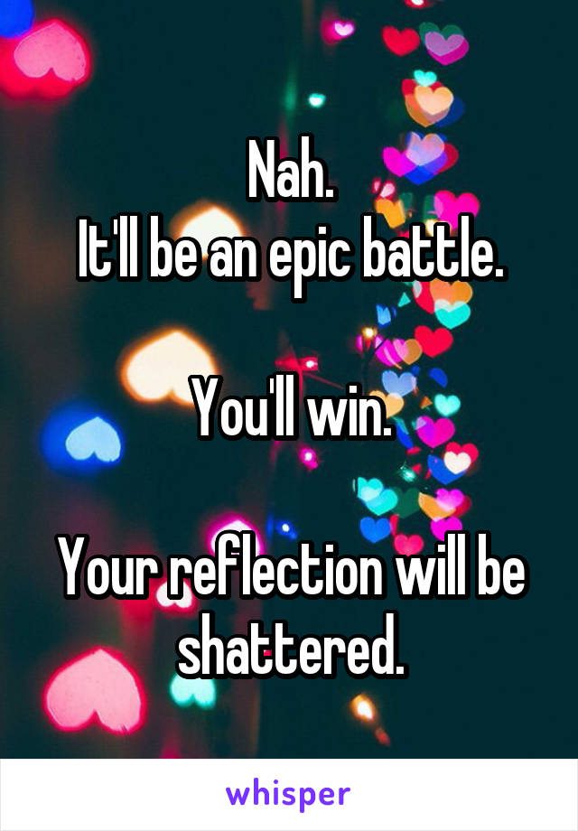 Nah.
It'll be an epic battle.

You'll win.

Your reflection will be shattered.