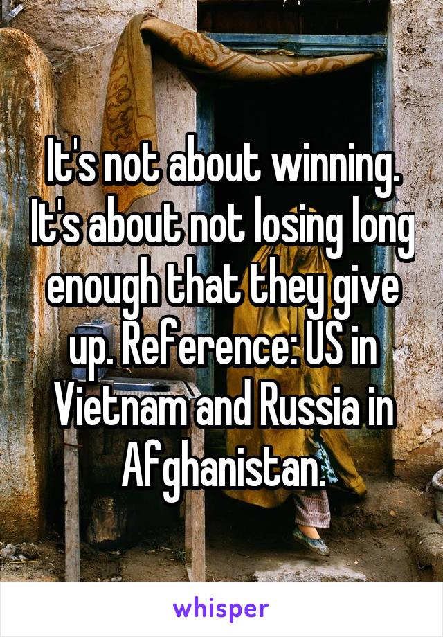 It's not about winning. It's about not losing long enough that they give up. Reference: US in Vietnam and Russia in Afghanistan.