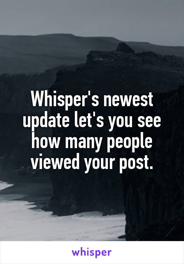 Whisper's newest update let's you see how many people viewed your post.
