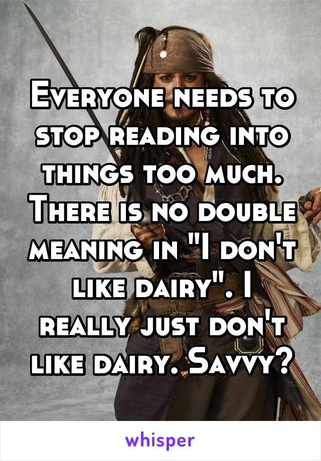Everyone needs to stop reading into things too much. There is no double meaning in "I don't like dairy". I really just don't like dairy. Savvy?