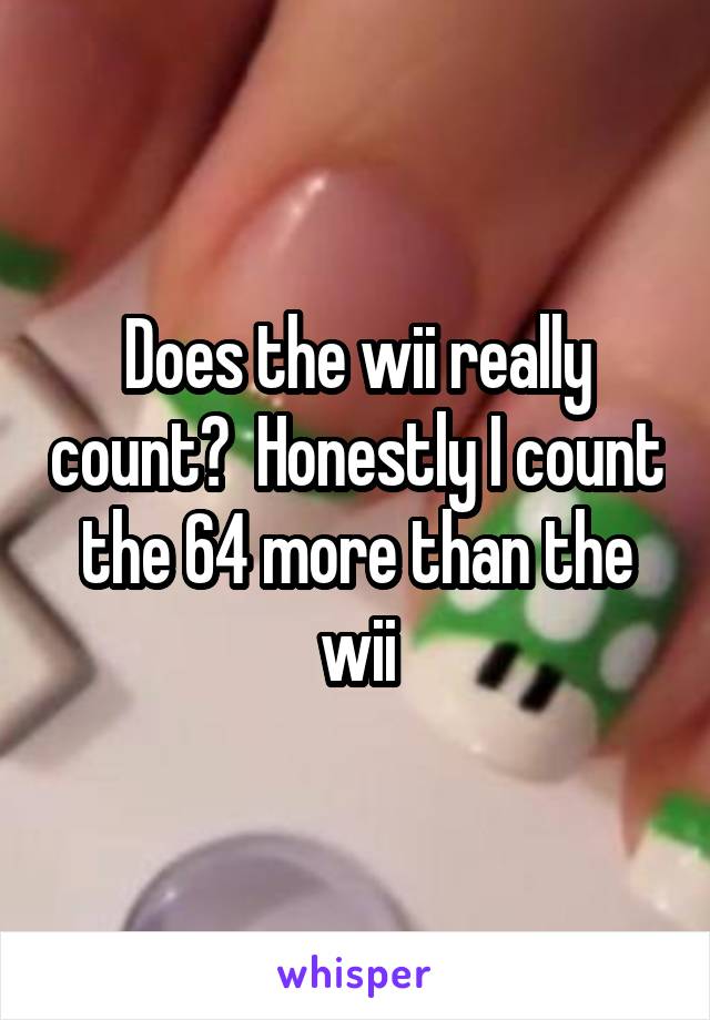 Does the wii really count?  Honestly I count the 64 more than the wii
