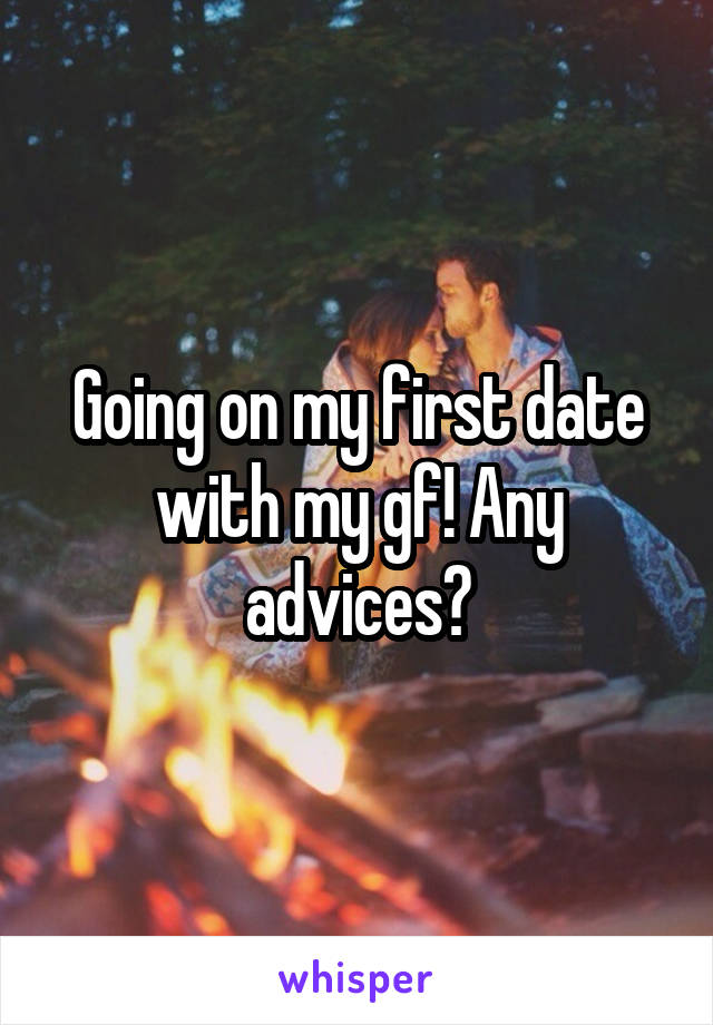 Going on my first date with my gf! Any advices?
