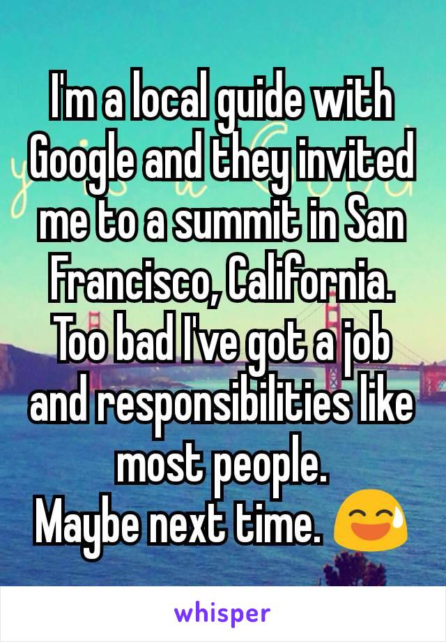 I'm a local guide with Google and they invited me to a summit in San Francisco, California. Too bad I've got a job and responsibilities like most people.
Maybe next time. 😅