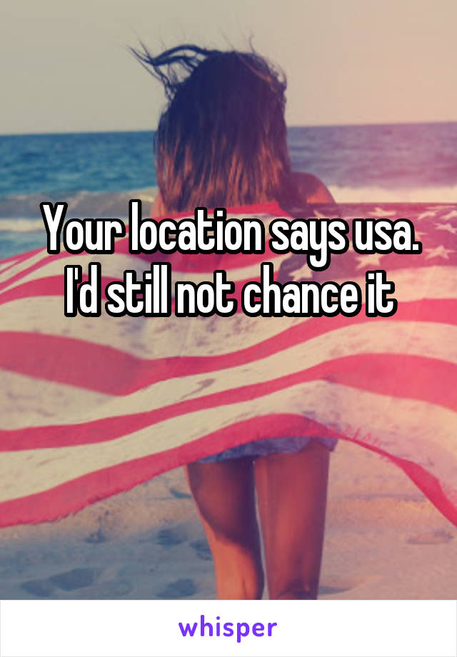 Your location says usa. I'd still not chance it

