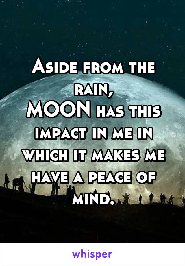 Aside from the rain,
MOON has this impact in me in which it makes me have a peace of mind.