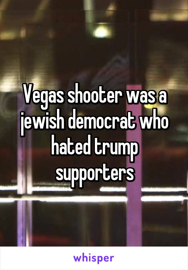 Vegas shooter was a jewish democrat who hated trump supporters