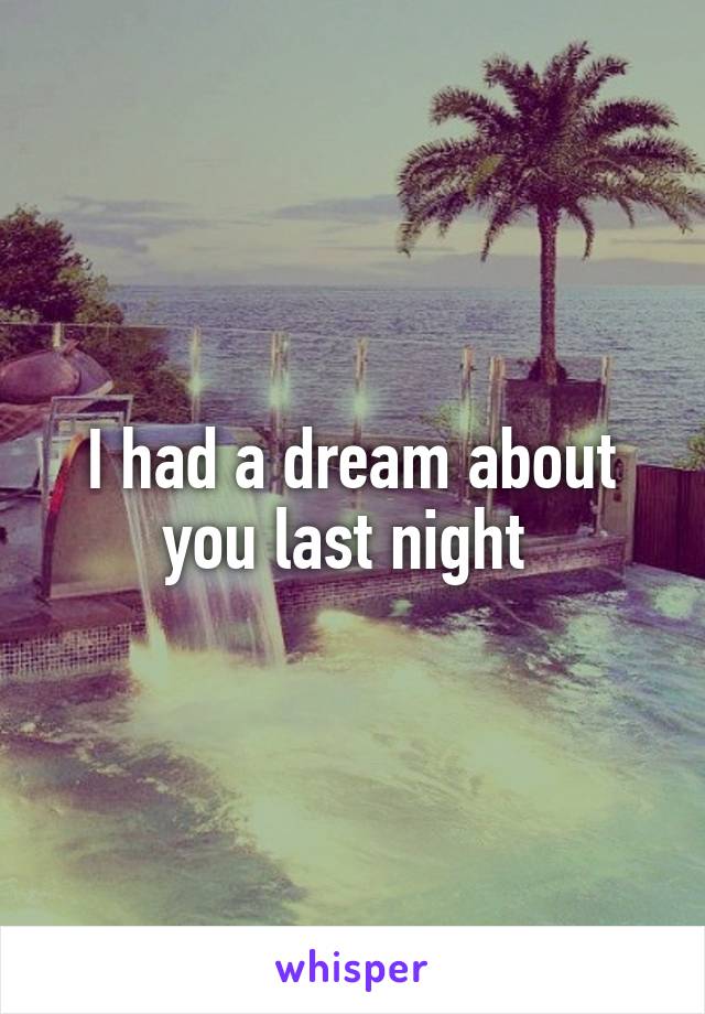 I had a dream about you last night 