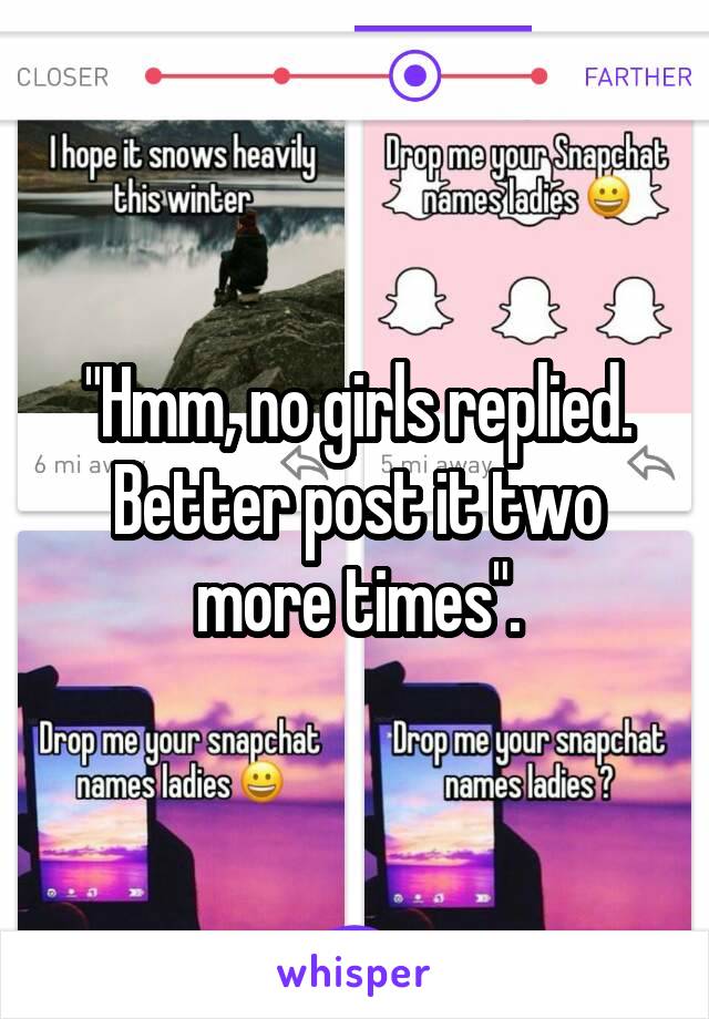 "Hmm, no girls replied. Better post it two more times".