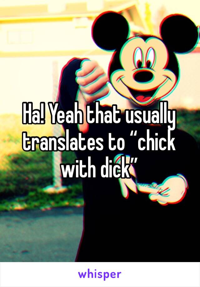 Ha! Yeah that usually translates to “chick with dick”