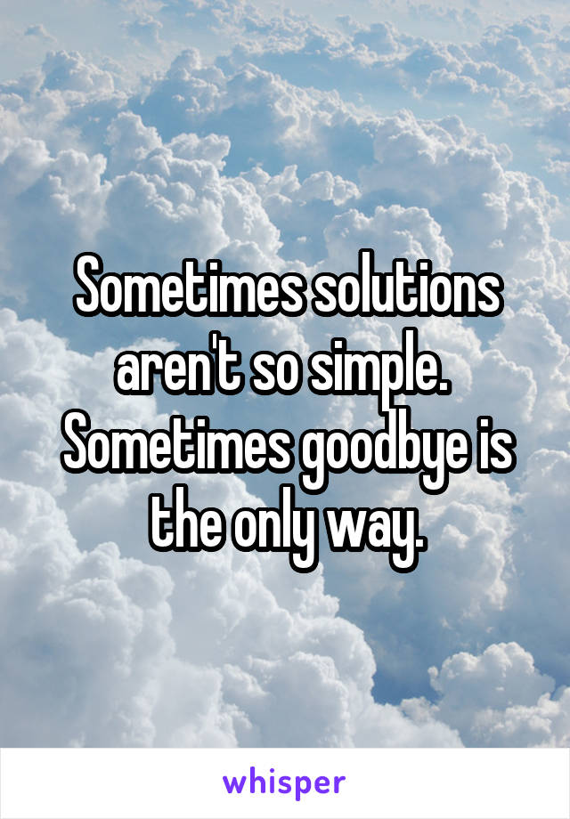Sometimes solutions aren't so simple. 
Sometimes goodbye is the only way.