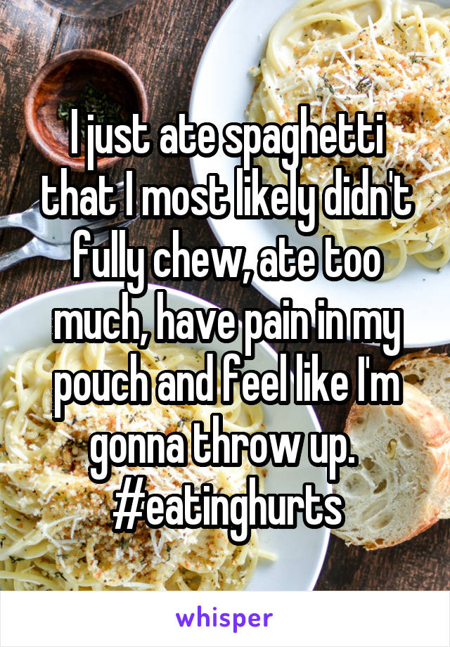 I just ate spaghetti that I most likely didn't fully chew, ate too much, have pain in my pouch and feel like I'm gonna throw up. 
#eatinghurts