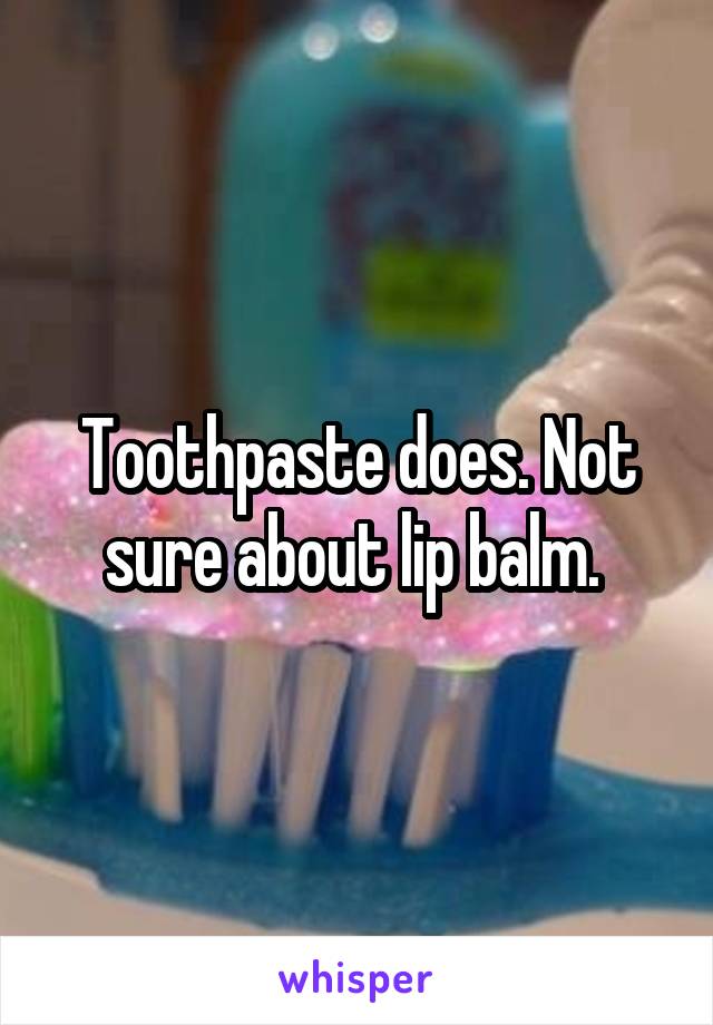 Toothpaste does. Not sure about lip balm. 