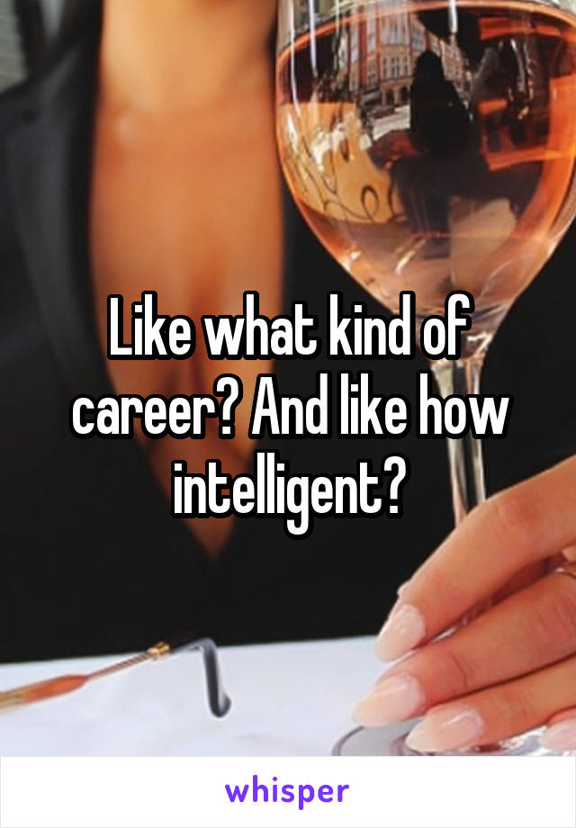 Like what kind of career? And like how intelligent?