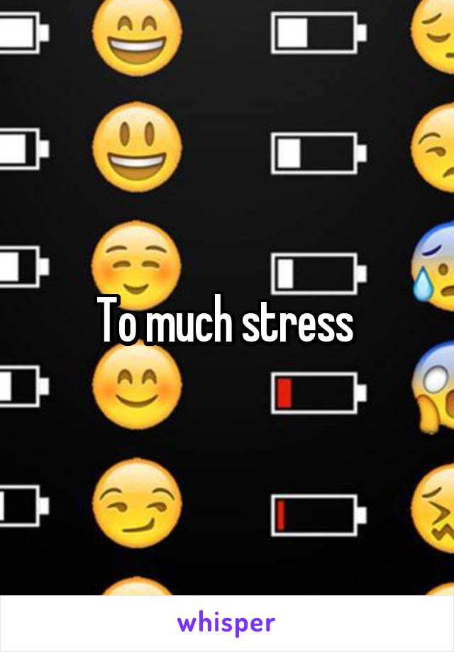 To much stress 
